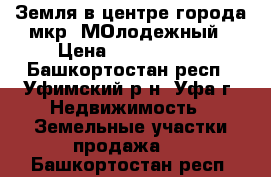 Земля в центре города мкр. МОлодежный › Цена ­ 2 600 000 - Башкортостан респ., Уфимский р-н, Уфа г. Недвижимость » Земельные участки продажа   . Башкортостан респ.